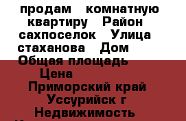 продам 1 комнатную квартиру › Район ­ сахпоселок › Улица ­ стаханова › Дом ­ 18 › Общая площадь ­ 32 › Цена ­ 1 750 000 - Приморский край, Уссурийск г. Недвижимость » Квартиры продажа   . Приморский край